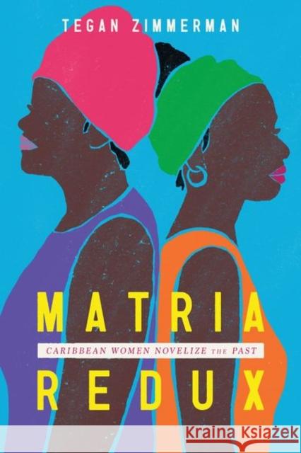 Matria Redux: Caribbean Women Novelize the Past Tegan Zimmerman 9781496846341 University Press of Mississippi