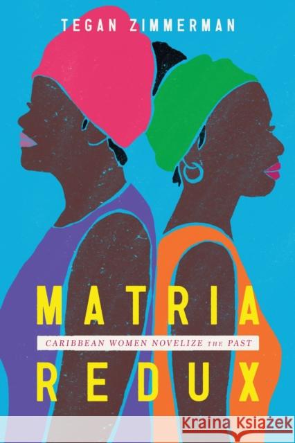 Matria Redux: Caribbean Women Novelize the Past Tegan Zimmerman 9781496846358 University Press of Mississippi