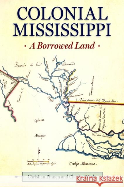 Colonial Mississippi: A Borrowed Land Christian Pinnen Charles Weeks 9781496846457 University Press of Mississippi