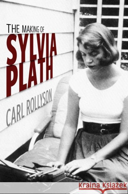 The Making of Sylvia Plath Carl Rollyson 9781496846679 University Press of Mississippi