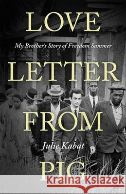 Love Letter from Pig: My Brother's Story of Freedom Summer Julie Kabat 9781496847232 University Press of Mississippi