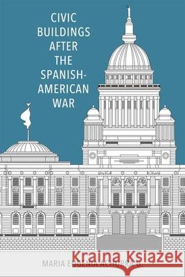 Civic Buildings after the Spanish-American War Maria Eugenia Achurra G. 9781496847577 University Press of Mississippi