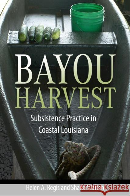 Bayou Harvest: Subsistence Practice in Coastal Louisiana Shana Walton 9781496849069 University Press of Mississippi
