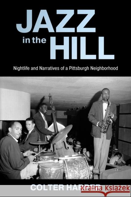 Jazz in the Hill: Nightlife and Narratives of a Pittsburgh Neighborhood Colter Harper 9781496849854 University Press of Mississippi