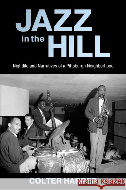 Jazz in the Hill: Nightlife and Narratives of a Pittsburgh Neighborhood Colter Harper 9781496849861 University Press of Mississippi