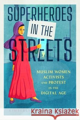 Superheroes in the Streets: Muslim Women Activists and Protest in the Digital Age Kimberly Wedeven Segall 9781496850379 University Press of Mississippi