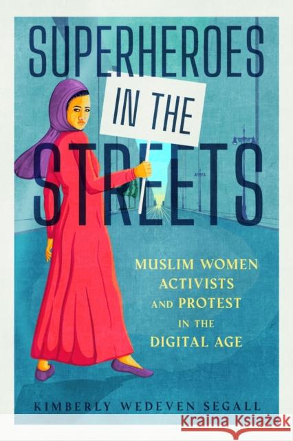 Superheroes in the Streets: Muslim Women Activists and Protest in the Digital Age Kimberly Wedeven Segall 9781496850386 University Press of Mississippi