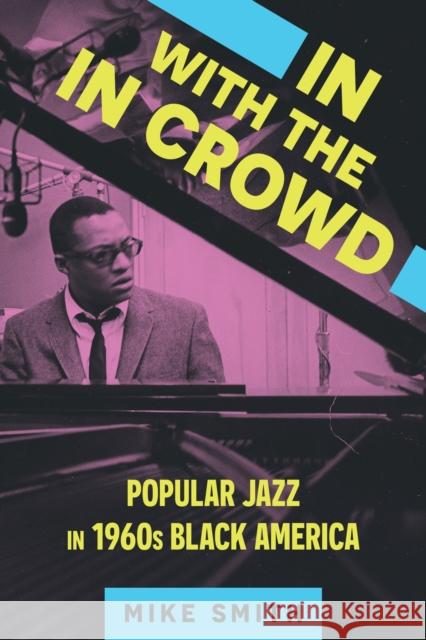 In with the In Crowd: Popular Jazz in 1960s Black America Mike Smith 9781496851147 University Press of Mississippi