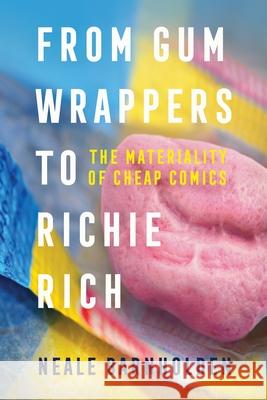From Gum Wrappers to Richie Rich: The Materiality of Cheap Comics Neale Barnholden 9781496851611 University Press of Mississippi