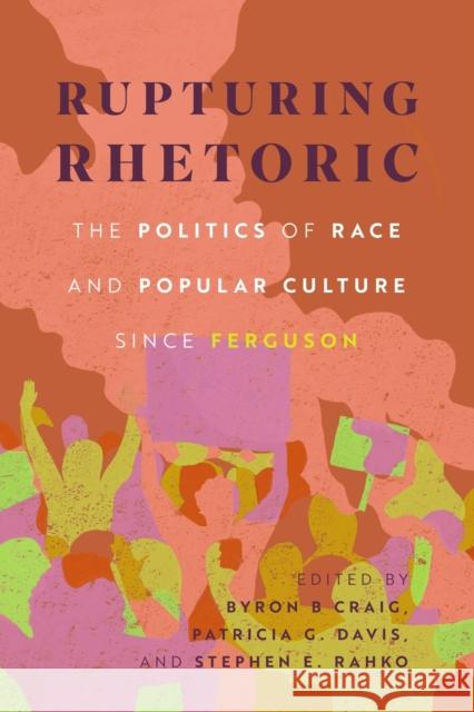 Rupturing Rhetoric: The Politics of Race and Popular Culture since Ferguson  9781496852328 University Press of Mississippi