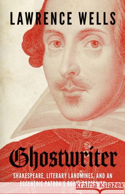 Ghostwriter: Shakespeare, Literary Landmines, and an Eccentric Patron's Royal Obsession Lawrence Wells 9781496852434