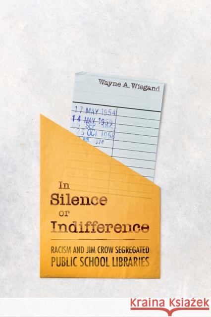 In Silence or Indifference: Racism and Jim Crow Segregated Public School Libraries Wayne A. Wiegand 9781496853073