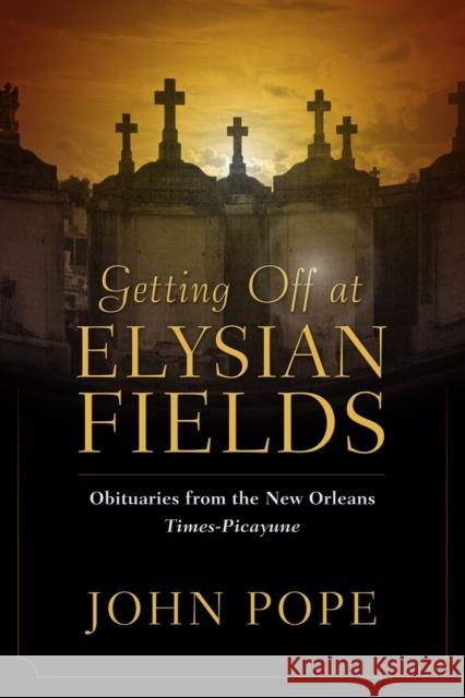 Getting Off at Elysian Fields: Obituaries from the New Orleans Times-Picayune John Pope 9781496853622 University Press of Mississippi