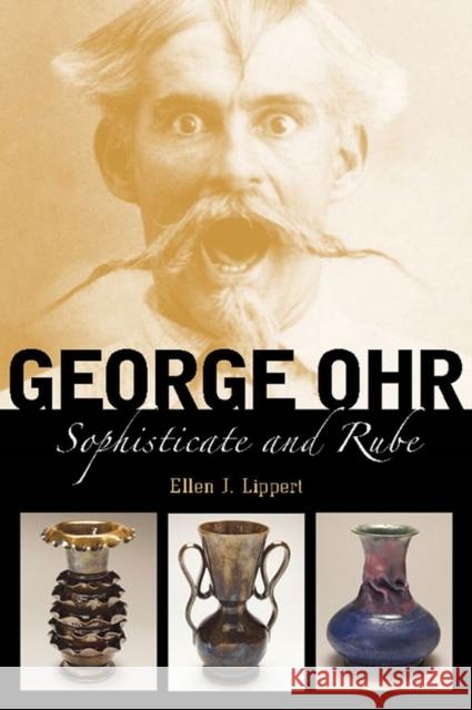 George Ohr: Sophisticate and Rube Ellen J. Lippert 9781496853714 University Press of Mississippi