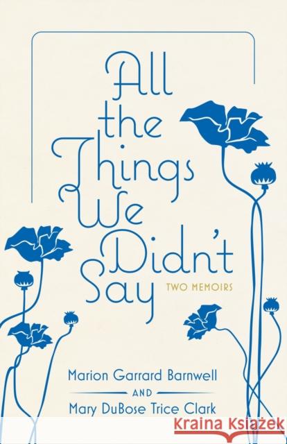 All the Things We Didn't Say: Two Memoirs Marion Garrard Barnwell Mary Dubose Trice Clark 9781496854117