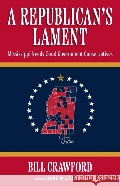 A Republican's Lament: Mississippi Needs Good Government Conservatives Bill Crawford Lloyd Gray C. D. Smith 9781496854421