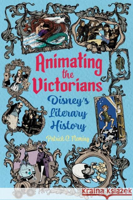 Animating the Victorians: Disney's Literary History Patrick C. Fleming 9781496855374 University Press of Mississippi