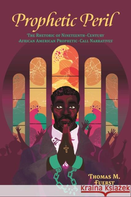 Prophetic Peril: The Rhetoric of Nineteenth-Century African American Prophetic-Call Narratives Thomas M. Fuerst 9781496855435 University Press of Mississippi