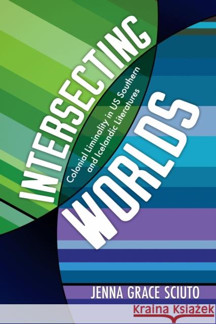 Intersecting Worlds: Colonial Liminality in US Southern and Icelandic Literatures Jenna Grace Sciuto 9781496855497 University Press of Mississippi