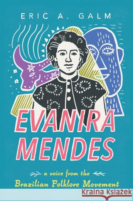 Evanira Mendes: A Voice from the Brazilian Folklore Movement Eric A. Galm 9781496855916 University Press of Mississippi