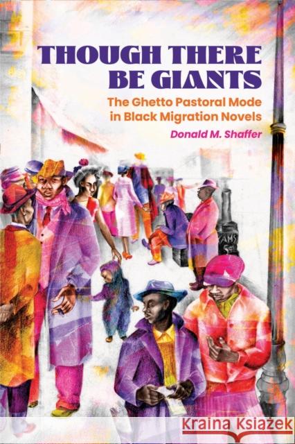 Though There Be Giants: The Ghetto Pastoral Mode in Black Migration Novels Donald M. Shaffer 9781496855985 University Press of Mississippi