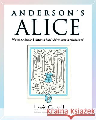 Anderson's Alice: Walter Anderson Illustrates Alice's Adventures in Wonderland Lewis Carroll Walter Anderson Mary Anderson Pickard 9781496856326