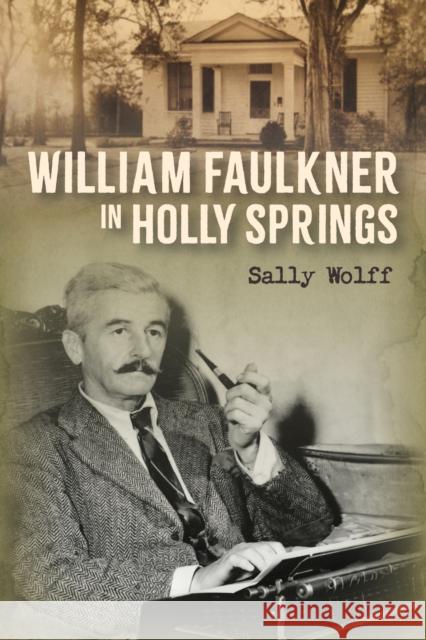 William Faulkner in Holly Springs Sally Wolff 9781496856890 University Press of Mississippi