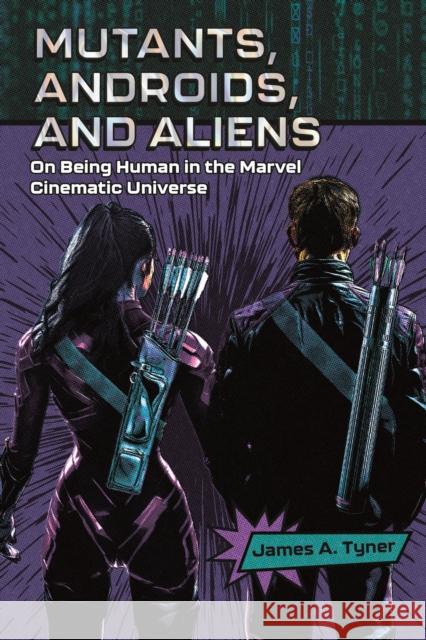 Mutants, Androids, and Aliens: On Being Human in the Marvel Cinematic Universe James A. Tyner 9781496857392