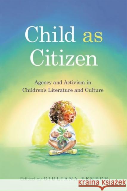 Child as Citizen: Agency and Activism in Children's Literature and Culture Giuliana Fenech 9781496858405 University Press of Mississippi