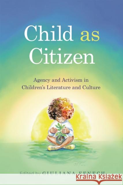 Child as Citizen: Agency and Activism in Children's Literature and Culture Giuliana Fenech 9781496858412 University Press of Mississippi