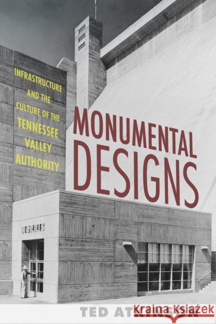 Monumental Designs: Infrastructure and the Culture of the Tennessee Valley Authority Ted Atkinson 9781496859259 University Press of Mississippi