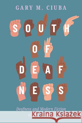 South of Deafness: Deafness and Modern Fiction of the Us South Gary M. Ciuba 9781496859631 University Press of Mississippi