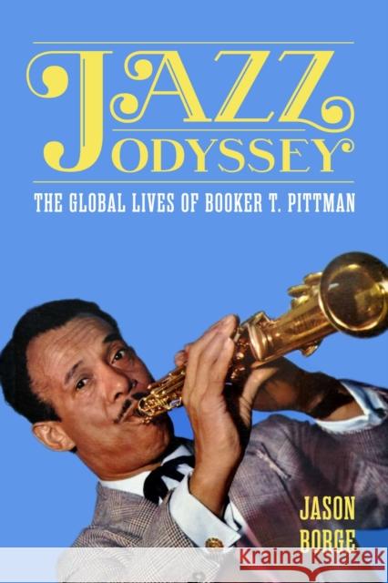 Jazz Odyssey: The Global Lives of Booker T. Pittman Jason Borge 9781496860712 University Press of Mississippi