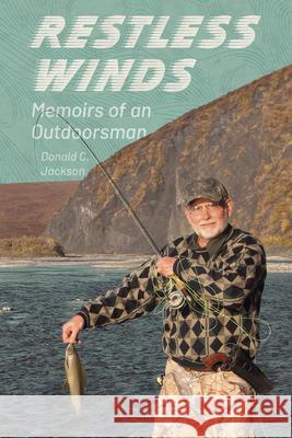 Restless Winds: Memoirs of an Outdoorsman Donald C. Jackson 9781496862846