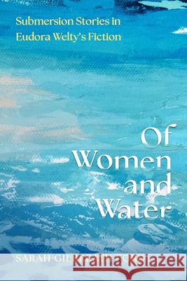 Of Women and Water: Submersion Stories in Eudora Welty's Fiction Sarah Gilbreath Ford 9781496863034 University Press of Mississippi