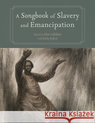 A Songbook of Slavery and Emancipation Mat Callahan Kathy Bullock 9781496863461 University Press of Mississippi