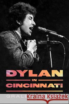 Dylan in Cincinnati Graley Herren 9781496863959 University Press of Mississippi
