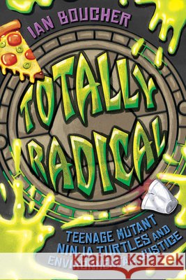 Totally Radical: Teenage Mutant Ninja Turtles and Environmental Justice Ian Boucher 9781496864154