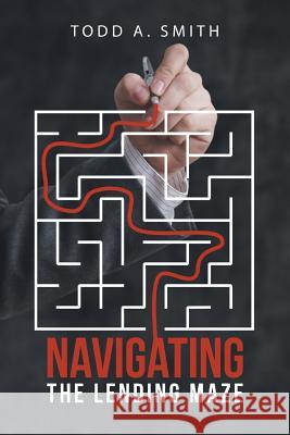 Navigating the Lending Maze Todd a. Smith 9781496900234 Authorhouse