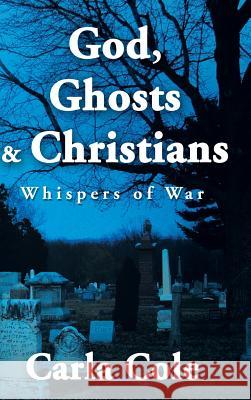 God, Ghosts & Christians: Whispers of War Carla Cole 9781496900920