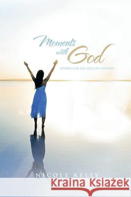 Moments with God: Stories for the Soul of a Woman Nicole Kelly 9781496901392