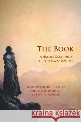 The Book: A Humble Quest Into The Hebrew Scriptures Koukou, Joseph Heskel 9781496902245 Authorhouse
