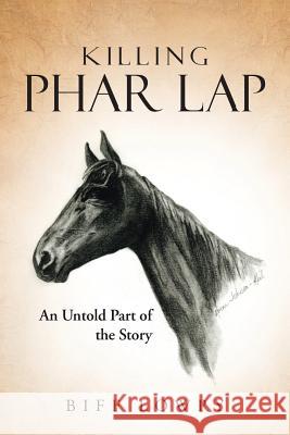 Killing Phar Lap: An Untold Part of the Story Biff Lowry 9781496902559 Authorhouse