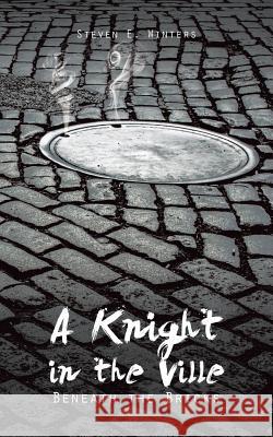 A Knight in the Ville: Beneath the Bricks Steven E. Winters 9781496902948 Authorhouse