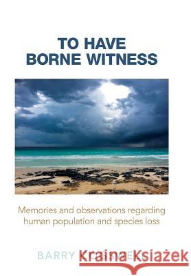To Have Borne Witness: Memories and Observations Regarding Human Population and Species Loss Barry Cogswell 9781496903112 Authorhouse
