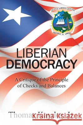 Liberian Democracy: A Critique of the Principle of Checks and Balances Kaydor, Thomas, Jr. 9781496904461 Authorhouse