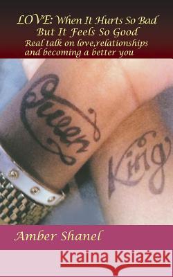 Love: When It Hurts So Bad But It Feels So Good: Real Talk on Love, Relationships and Becoming a Better You Amber Shanel 9781496904843