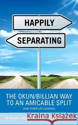 Happily Separating: The Okun/Billian Way to an Amicable Split (and Other Life Lessons) Harvey L. Okun Alan L. Billian 9781496906144 Authorhouse