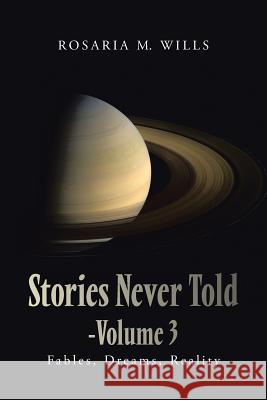Stories Never Told-Volume 3: Fables, Dreams, Reality Rosaria M. Wills 9781496906694 Authorhouse
