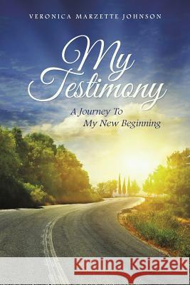 My Testimony: A Journey to My New Beginning Veronica Marzette Johnson 9781496906977